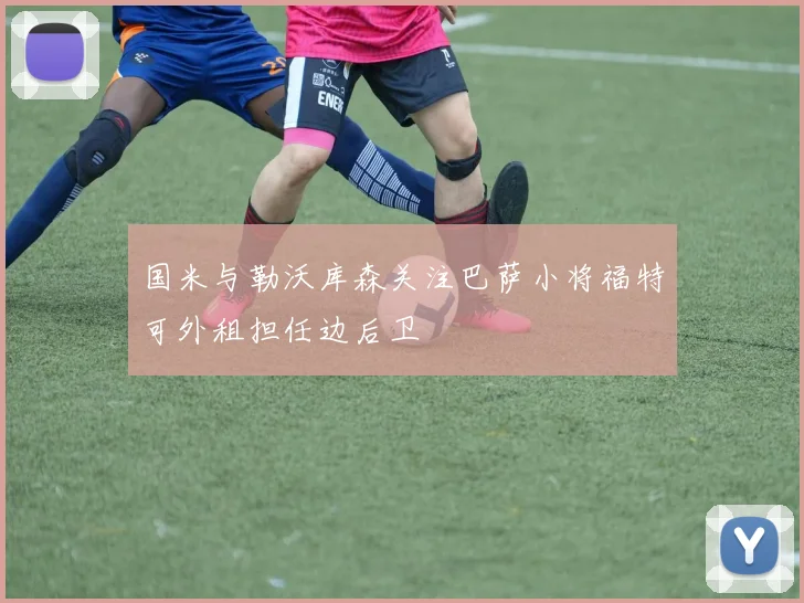国米与勒沃库森关注巴萨小将福特可外租担任边后卫
