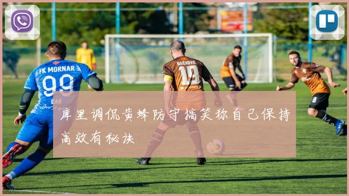 库里调侃黄蜂防守搞笑称自己保持高效有秘诀