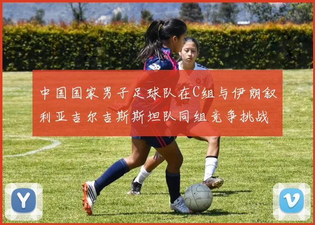 中国国家男子足球队在C组与伊朗叙利亚吉尔吉斯斯坦队同组竞争挑战赛程