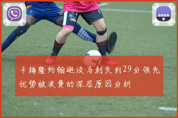 卡梅隆约翰逊谈马刺失利29分领先优势被浪费的深层原因分析