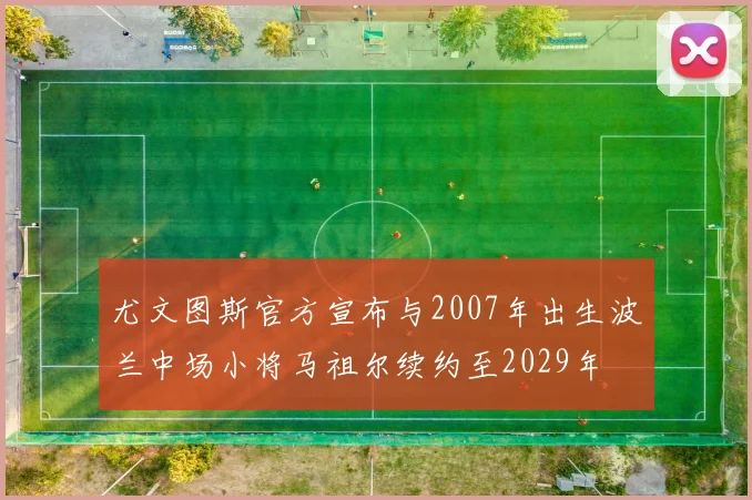 尤文图斯官方宣布与2007年出生波兰中场小将马祖尔续约至2029年