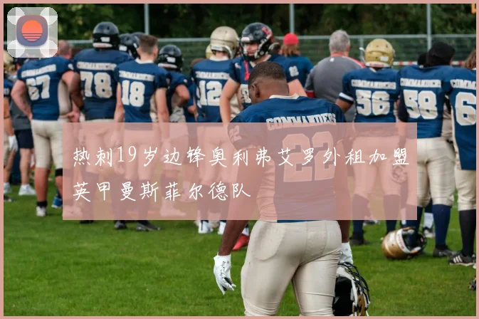 热刺19岁边锋奥利弗艾罗外租加盟英甲曼斯菲尔德队