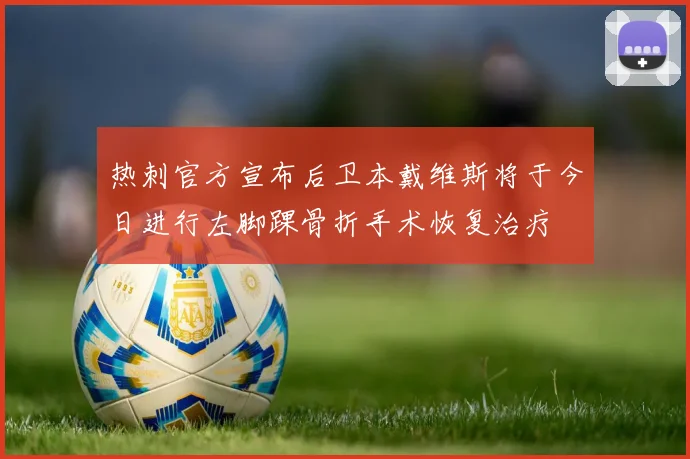热刺官方宣布后卫本戴维斯将于今日进行左脚踝骨折手术恢复治疗