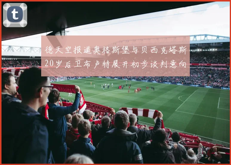 德天空报道奥格斯堡与贝西克塔斯20岁后卫布卢特展开初步谈判意向明确